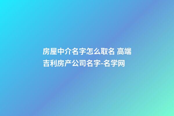 房屋中介名字怎么取名 高端吉利房产公司名字-名学网-第1张-公司起名-玄机派